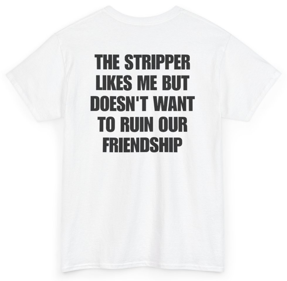 Funny The Stripper Likes Me But Doesn't Want To Ruin Our Friendship (BACKPRINT) T-Shirt featuring bold sarcastic humor and graphic design, perfect for casual wear and humor lovers