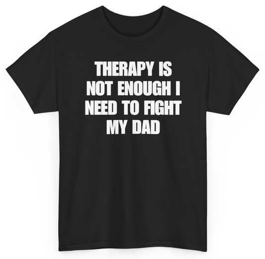 Funny Therapy Is Not Enough I Need To Fight My Dad T-Shirt featuring bold sarcastic humor and graphic design, perfect for casual wear and humor lovers