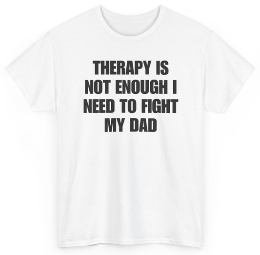 Funny Therapy Is Not Enough I Need To Fight My Dad T-Shirt featuring bold sarcastic humor and graphic design, perfect for casual wear and humor lovers