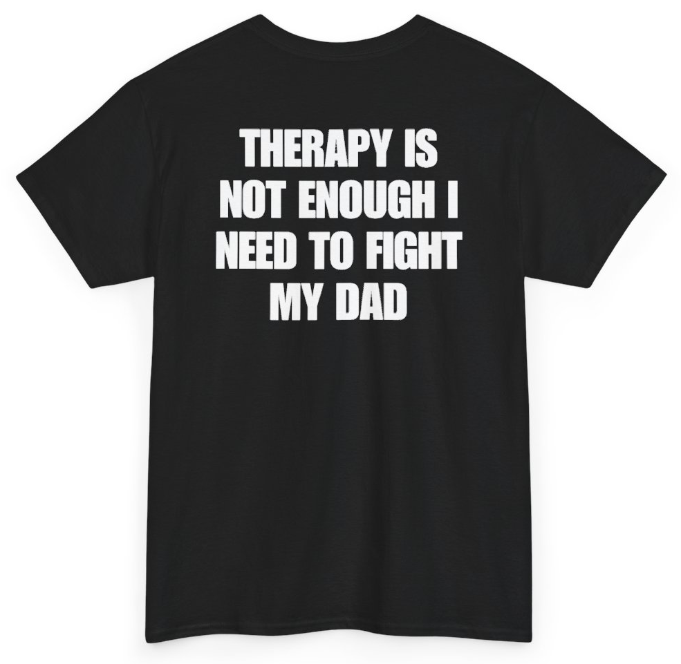 Funny Therapy Is Not Enough I Need To Fight My Dad (BACKPRINT) T-Shirt featuring bold sarcastic humor and graphic design, perfect for casual wear and humor lovers