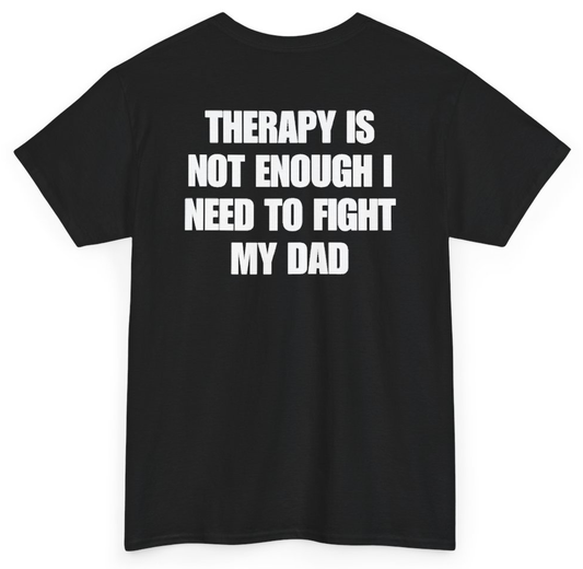 Funny Therapy Is Not Enough I Need To Fight My Dad (BACKPRINT) T-Shirt featuring bold sarcastic humor and graphic design, perfect for casual wear and humor lovers