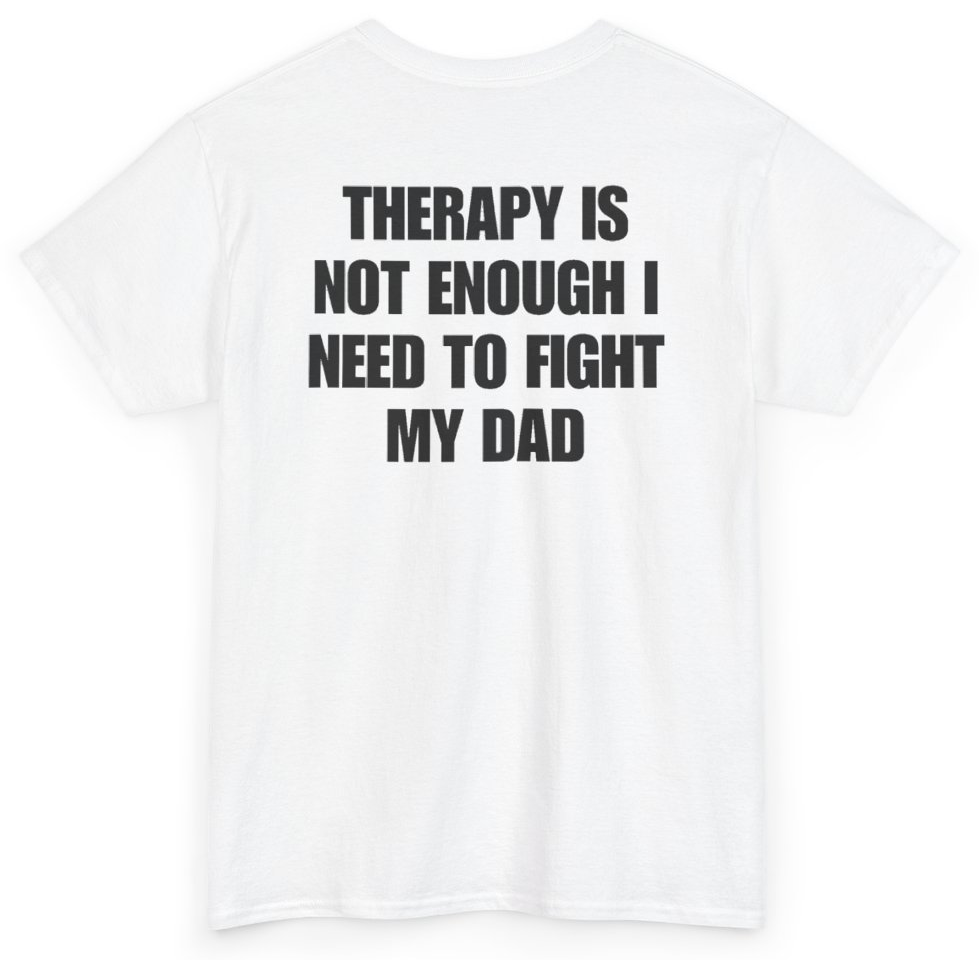 Funny Therapy Is Not Enough I Need To Fight My Dad (BACKPRINT) T-Shirt featuring bold sarcastic humor and graphic design, perfect for casual wear and humor lovers