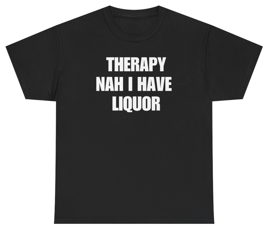 Funny Therapy Nah I Have Liquor Tee T-Shirt featuring bold sarcastic humor and graphic design, perfect for casual wear and humor lovers