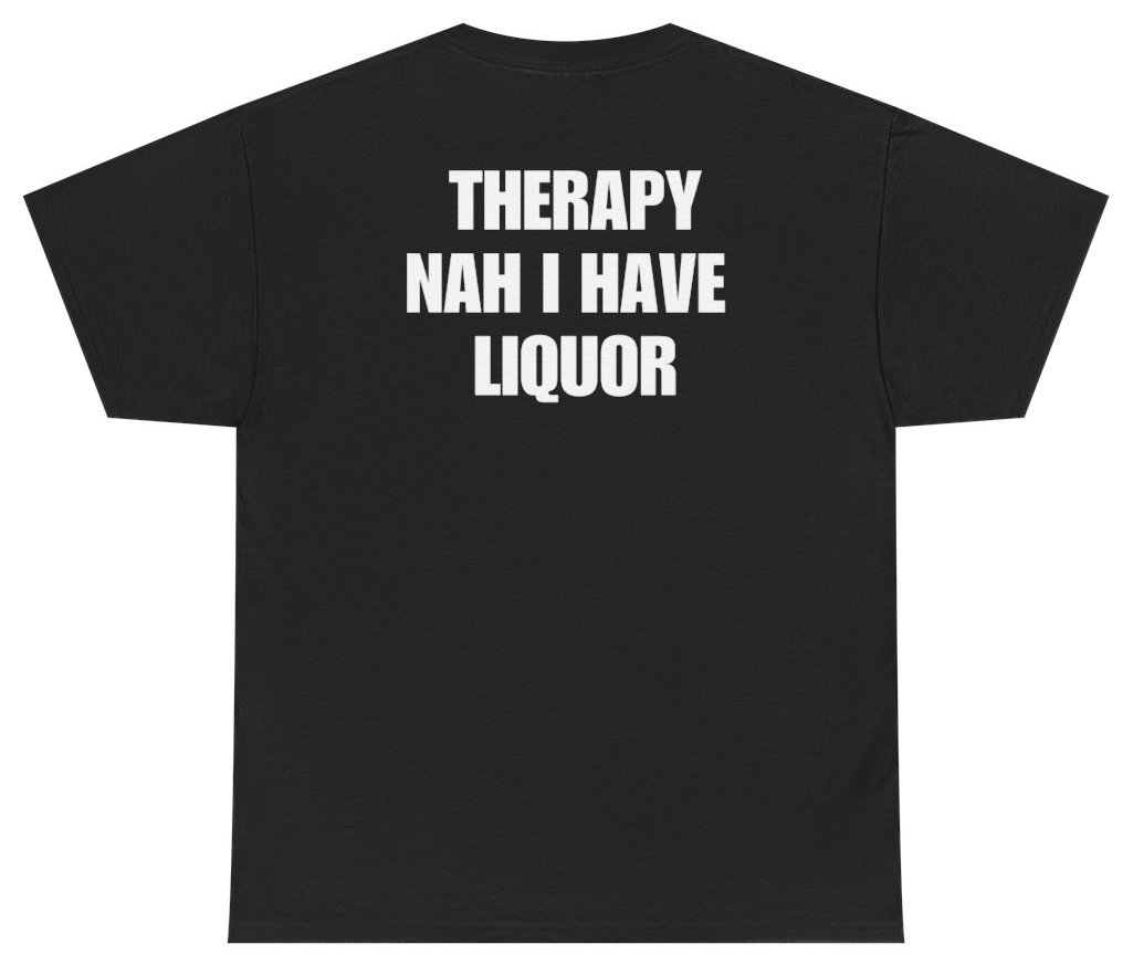 Funny Therapy Nah I Have Liquor Tee (BACKPRINT) T-Shirt featuring bold sarcastic humor and graphic design, perfect for casual wear and humor lovers