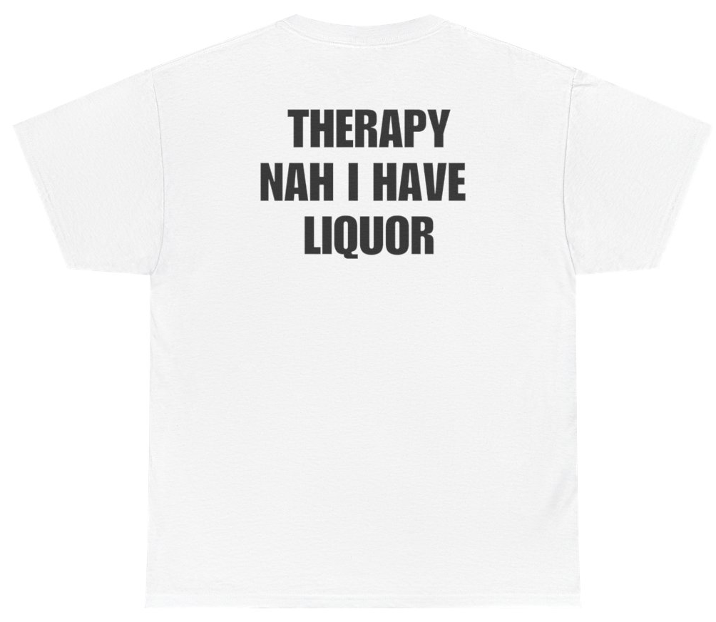 Funny Therapy Nah I Have Liquor Tee (BACKPRINT) T-Shirt featuring bold sarcastic humor and graphic design, perfect for casual wear and humor lovers