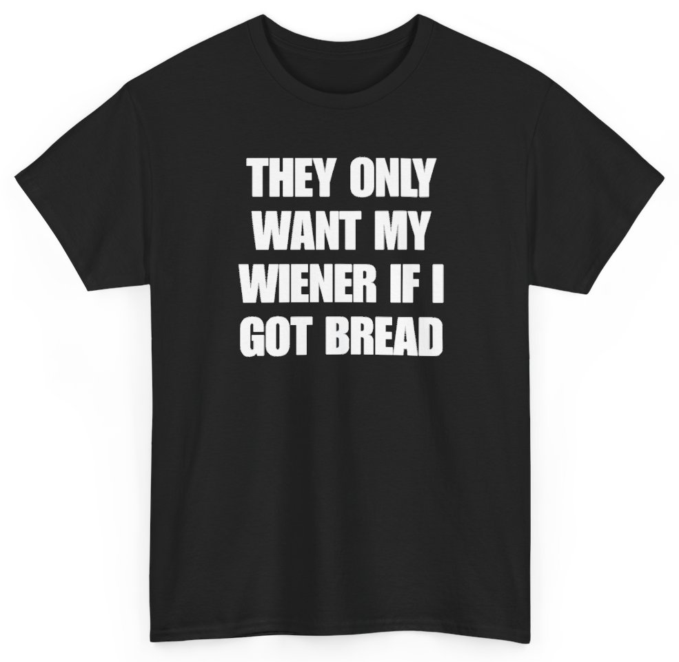 Funny They Only Want My Wiener If I Got Bread T-Shirt featuring bold sarcastic humor and graphic design, perfect for casual wear and humor lovers