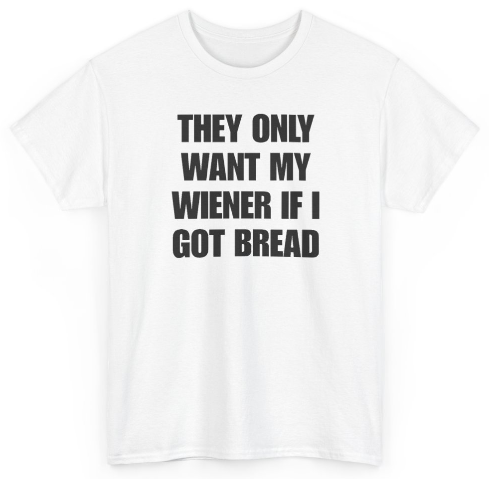 Funny They Only Want My Wiener If I Got Bread T-Shirt featuring bold sarcastic humor and graphic design, perfect for casual wear and humor lovers