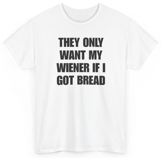 Funny They Only Want My Wiener If I Got Bread T-Shirt featuring bold sarcastic humor and graphic design, perfect for casual wear and humor lovers