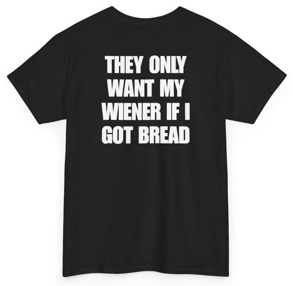 Funny They Only Want My Wiener If I Got Bread (BACKPRINT) T-Shirt featuring bold sarcastic humor and graphic design, perfect for casual wear and humor lovers