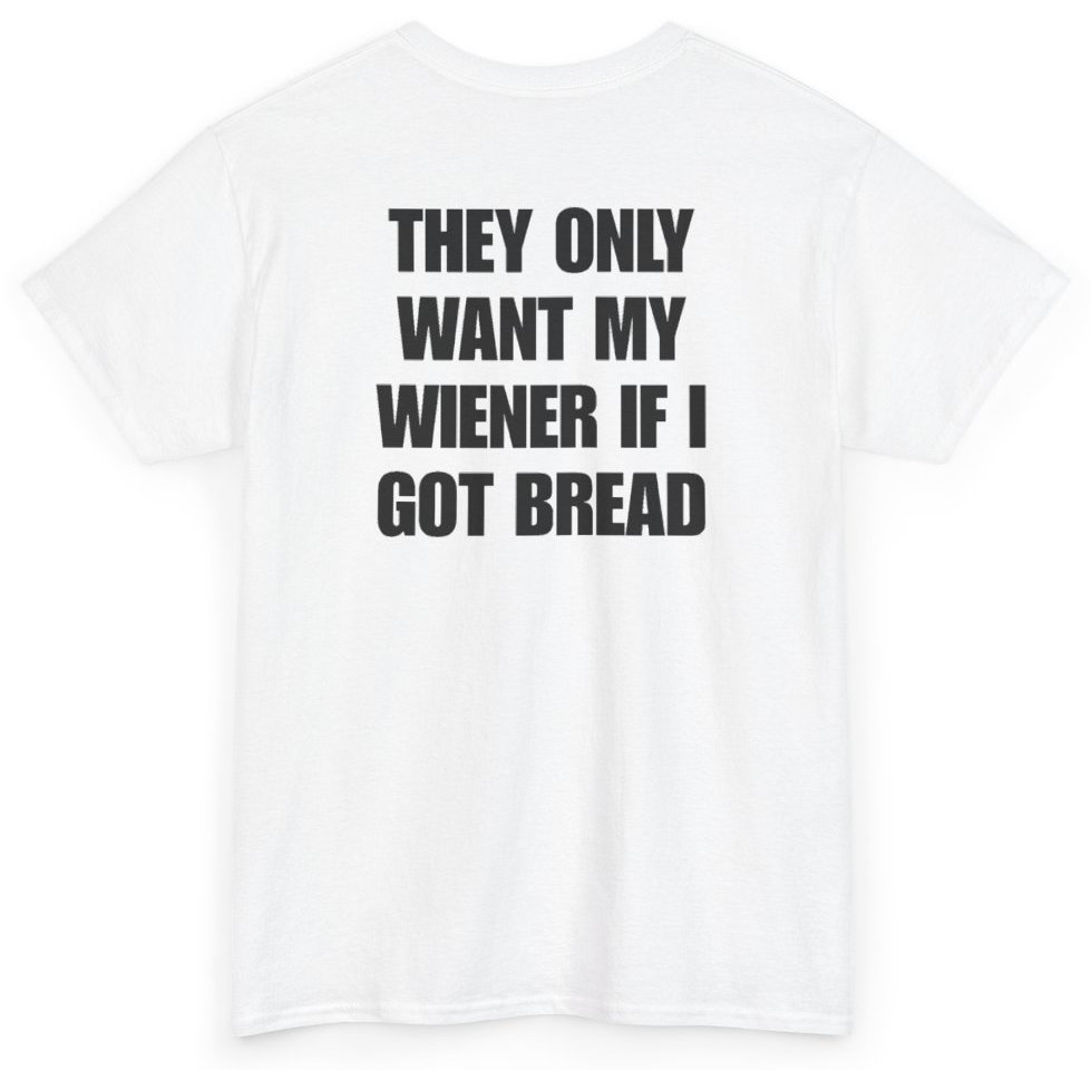 Funny They Only Want My Wiener If I Got Bread (BACKPRINT) T-Shirt featuring bold sarcastic humor and graphic design, perfect for casual wear and humor lovers