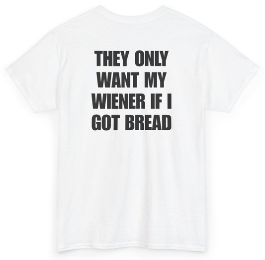 Funny They Only Want My Wiener If I Got Bread (BACKPRINT) T-Shirt featuring bold sarcastic humor and graphic design, perfect for casual wear and humor lovers
