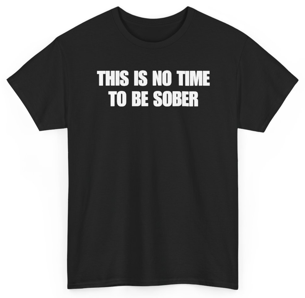 Funny This Is No Time To Be Sober T-Shirt featuring bold sarcastic humor and graphic design, perfect for casual wear and humor lovers
