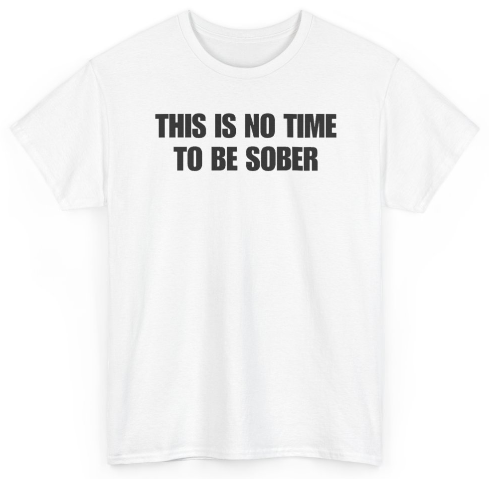 Funny This Is No Time To Be Sober T-Shirt featuring bold sarcastic humor and graphic design, perfect for casual wear and humor lovers