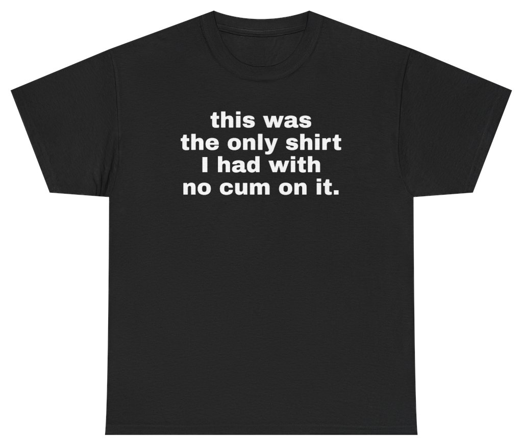 Funny This Was My Only Shirt With No Cum On It Tee T-Shirt featuring bold sarcastic humor and graphic design, perfect for casual wear and humor lovers