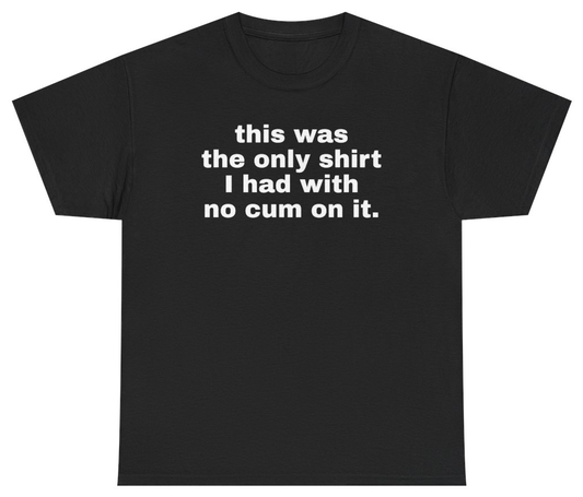 Funny This Was My Only Shirt With No Cum On It Tee T-Shirt featuring bold sarcastic humor and graphic design, perfect for casual wear and humor lovers