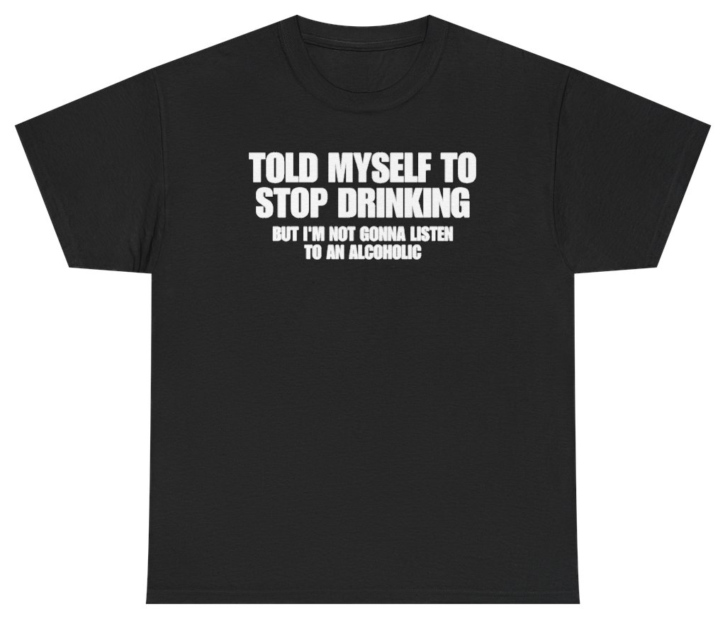 Funny Told Myself To Stop Drinking But Im Not Gonna Listen To An Alcoholic T-Shirt featuring bold sarcastic humor and graphic design, perfect for casual wear and humor lovers
