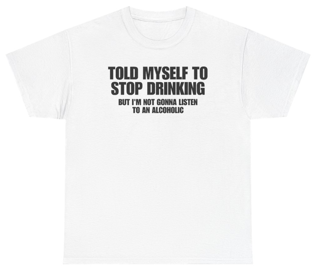 Funny Told Myself To Stop Drinking But Im Not Gonna Listen To An Alcoholic T-Shirt featuring bold sarcastic humor and graphic design, perfect for casual wear and humor lovers