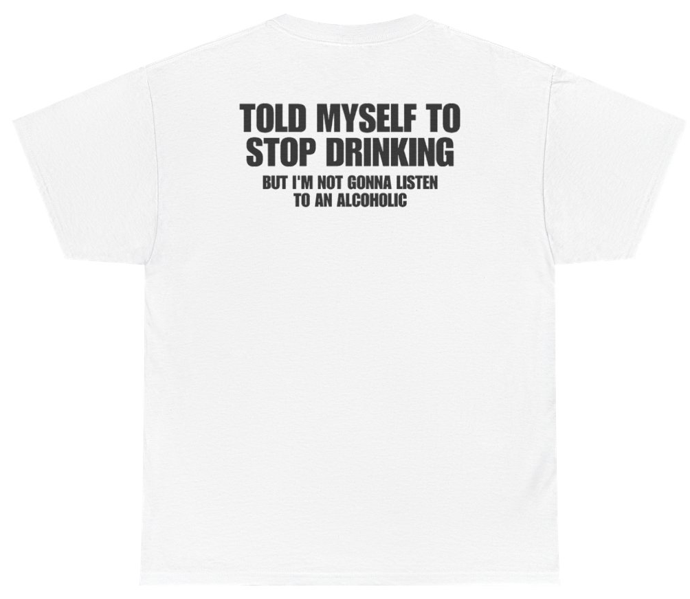Funny Told Myself To Stop Drinking But Im Not Gonna Listen To An Alcoholic (BACKPRINT) T-Shirt featuring bold sarcastic humor and graphic design, perfect for casual wear and humor lovers
