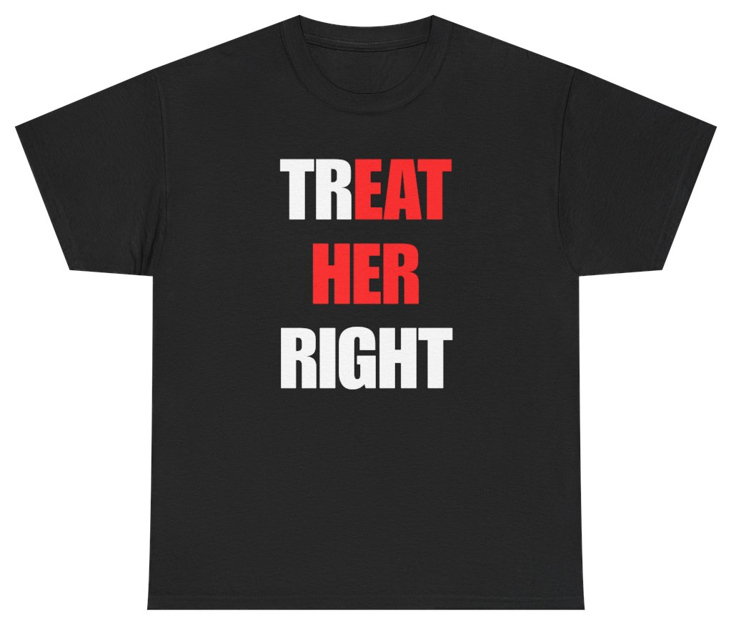 Funny Treat Her Right Tee T-Shirt featuring bold sarcastic humor and graphic design, perfect for casual wear and humor lovers