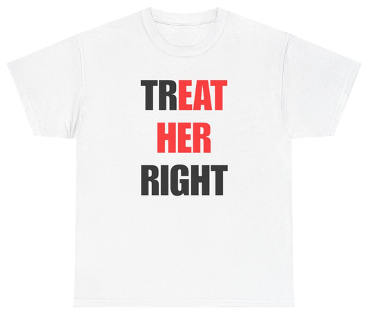 Funny Treat Her Right Tee T-Shirt featuring bold sarcastic humor and graphic design, perfect for casual wear and humor lovers