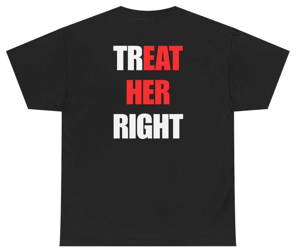 Funny Treat Her Right Tee (BACKPRINT) T-Shirt featuring bold sarcastic humor and graphic design, perfect for casual wear and humor lovers