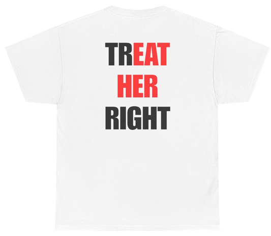 Funny Treat Her Right Tee (BACKPRINT) T-Shirt featuring bold sarcastic humor and graphic design, perfect for casual wear and humor lovers