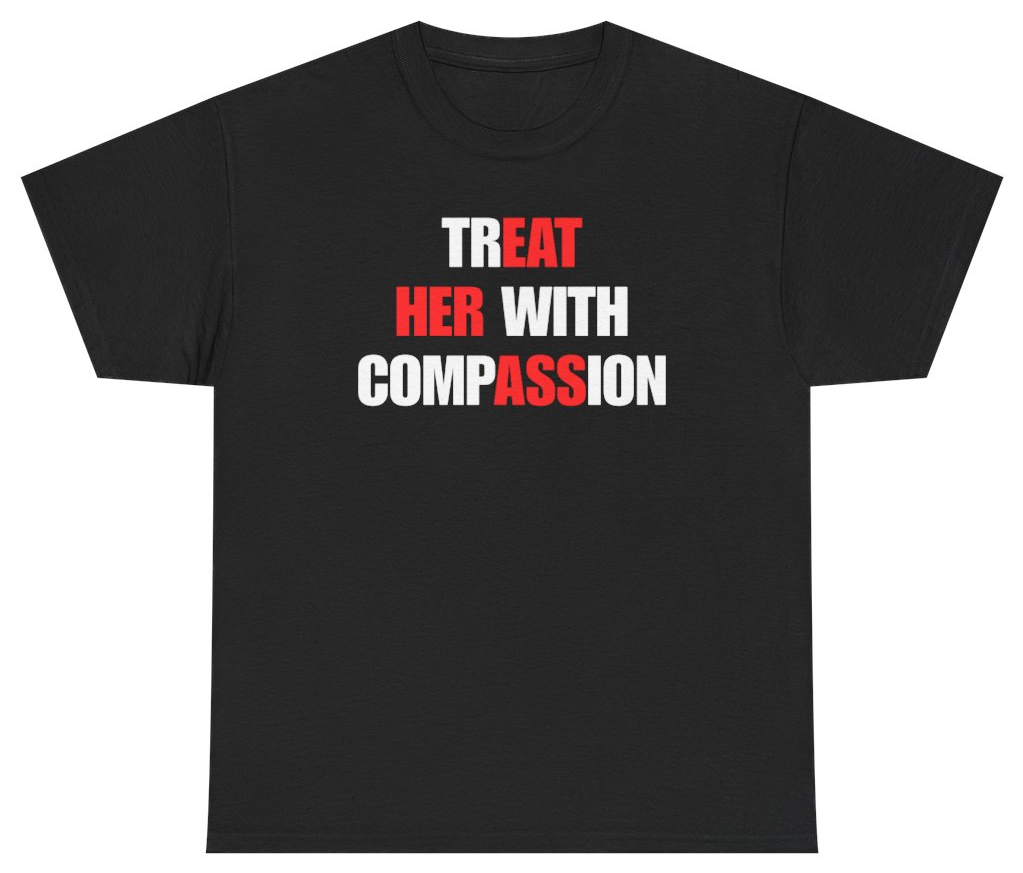 Funny Treat Her With Compassion Tee T-Shirt featuring bold sarcastic humor and graphic design, perfect for casual wear and humor lovers