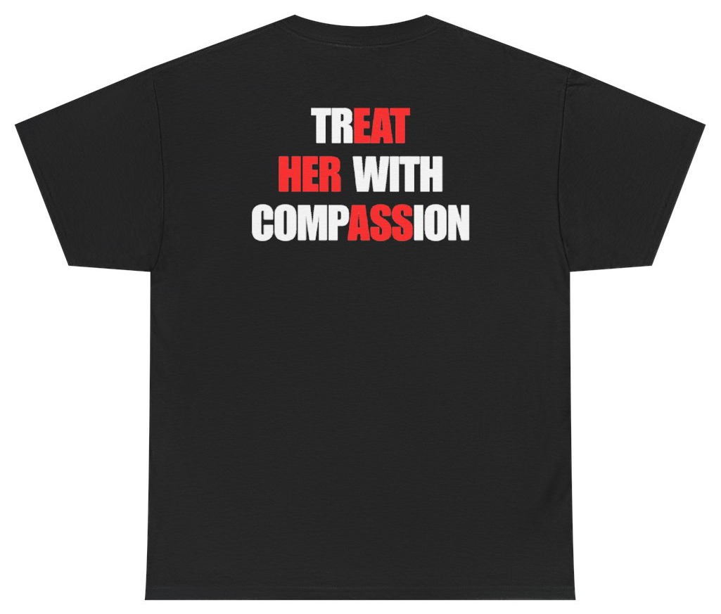 Funny Treat Her With Compassion Tee (BACKPRINT) T-Shirt featuring bold sarcastic humor and graphic design, perfect for casual wear and humor lovers
