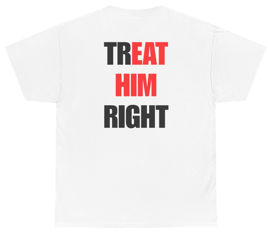 Funny Treat Him Right Tee (BACKPRINT) T-Shirt featuring bold sarcastic humor and graphic design, perfect for casual wear and humor lovers