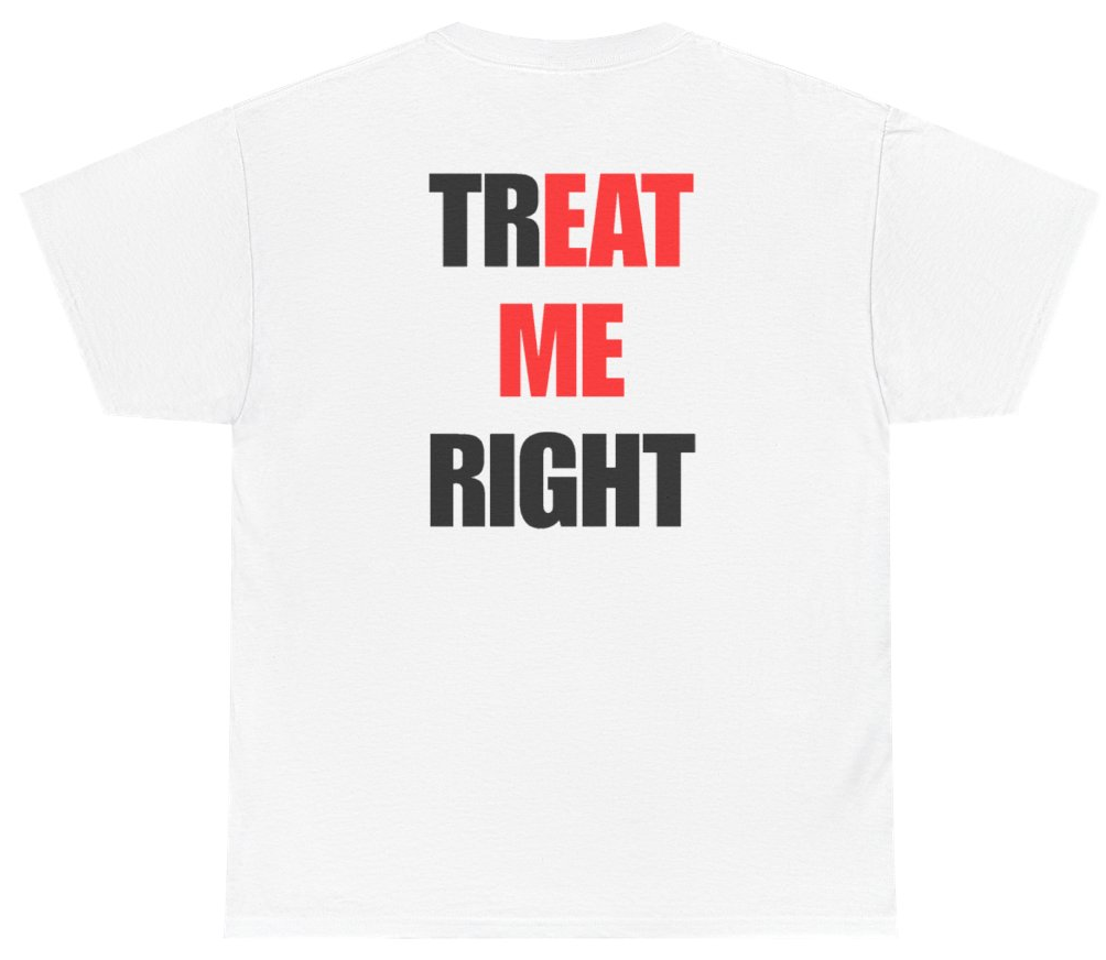 Funny Treat Me Right Tee (BACKPRINT) T-Shirt featuring bold sarcastic humor and graphic design, perfect for casual wear and humor lovers