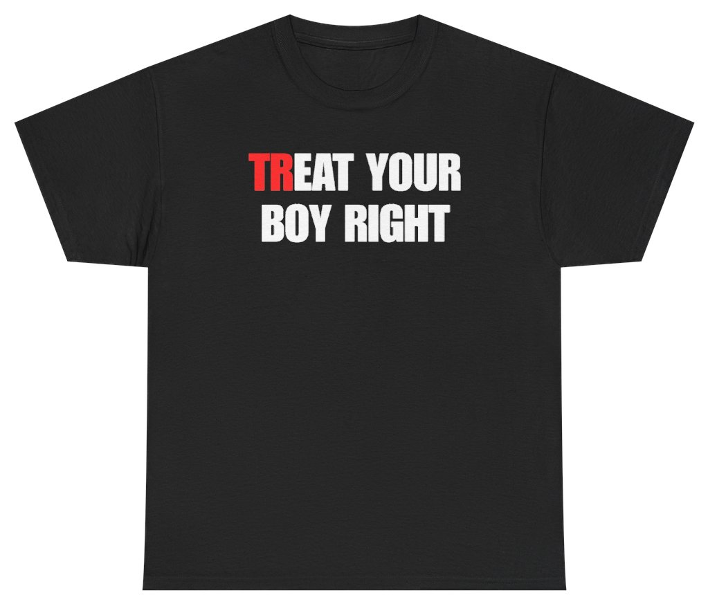 Funny Treat Your Boy Right Tee T-Shirt featuring bold sarcastic humor and graphic design, perfect for casual wear and humor lovers