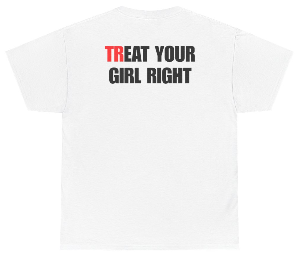 Funny Treat Your Girl Right Tee (BACKPRINT) T-Shirt featuring bold sarcastic humor and graphic design, perfect for casual wear and humor lovers