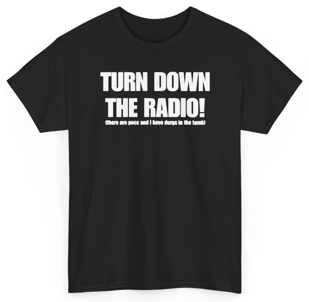 Funny Turn Down The Radio There Are Pocs And I Have Durgs In The Turnk T-Shirt featuring bold sarcastic humor and graphic design, perfect for casual wear and humor lovers