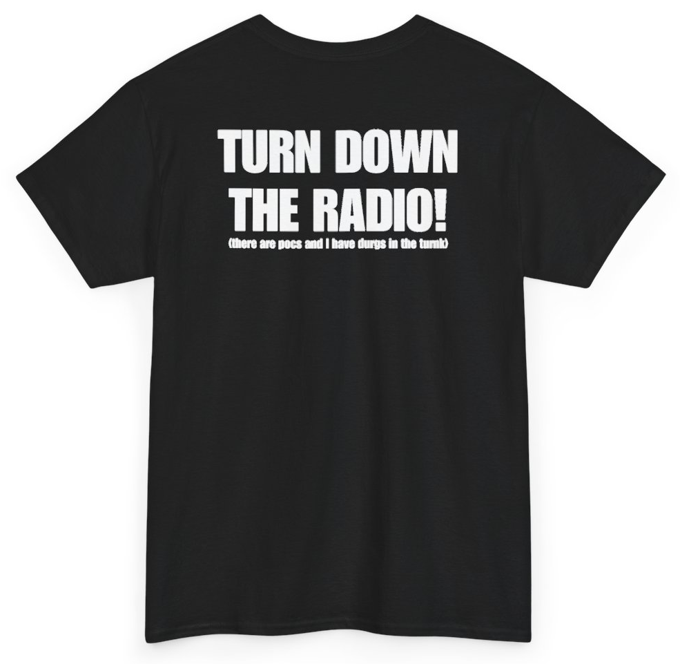 Funny Turn Down The Radio There Are Pocs And I Have Durgs In The Turnk (BACKPRINT) T-Shirt featuring bold sarcastic humor and graphic design, perfect for casual wear and humor lovers