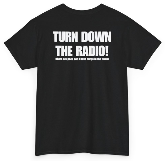 Funny Turn Down The Radio There Are Pocs And I Have Durgs In The Turnk (BACKPRINT) T-Shirt featuring bold sarcastic humor and graphic design, perfect for casual wear and humor lovers