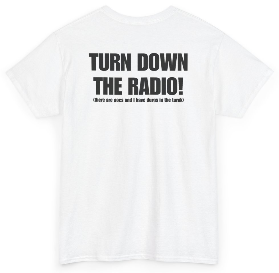 Funny Turn Down The Radio There Are Pocs And I Have Durgs In The Turnk (BACKPRINT) T-Shirt featuring bold sarcastic humor and graphic design, perfect for casual wear and humor lovers