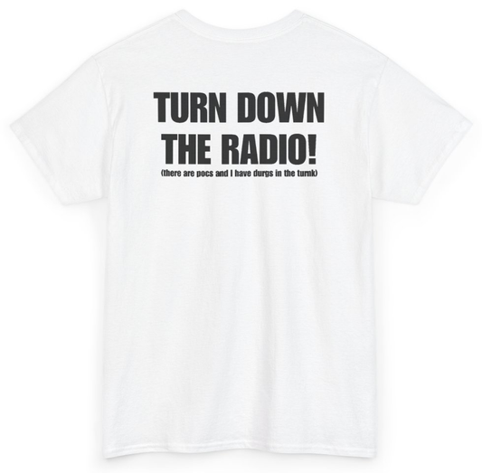 Funny Turn Down The Radio There Are Pocs And I Have Durgs In The Turnk (BACKPRINT) T-Shirt featuring bold sarcastic humor and graphic design, perfect for casual wear and humor lovers
