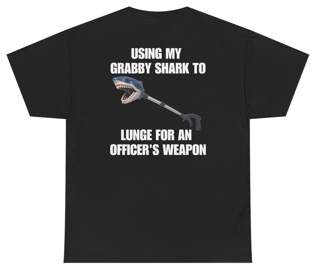 Funny Using My Grabby Shark To Lunge For An Officer's Weapon Tee (BACKPRINT) T-Shirt featuring bold sarcastic humor and graphic design, perfect for casual wear and humor lovers