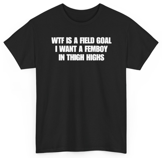 Funny WTF Is A Field Goal I Want A Femboy In Thigh Highs T-Shirt featuring bold sarcastic humor and graphic design, perfect for casual wear and humor lovers