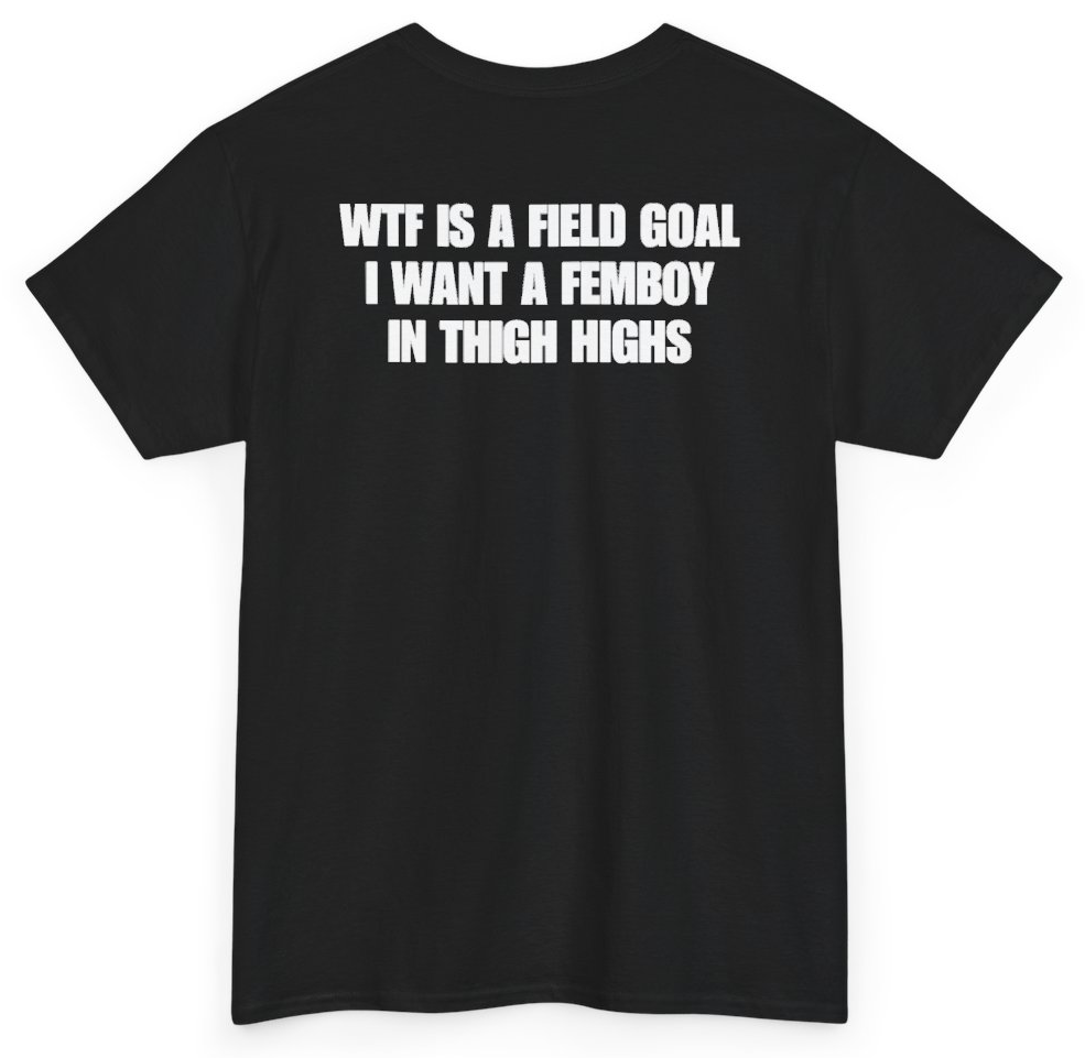 Funny WTF Is A Field Goal I Want A Femboy In Thigh Highs (BACKPRINT) T-Shirt featuring bold sarcastic humor and graphic design, perfect for casual wear and humor lovers
