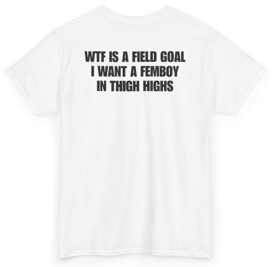 Funny WTF Is A Field Goal I Want A Femboy In Thigh Highs (BACKPRINT) T-Shirt featuring bold sarcastic humor and graphic design, perfect for casual wear and humor lovers