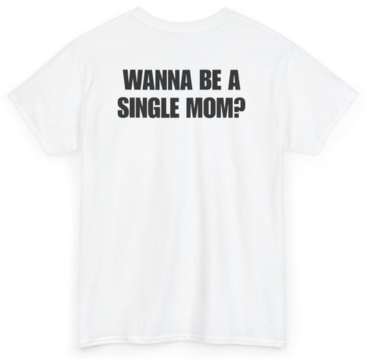 Funny Wanna Be A Single Mom (BACKPRINT) T-Shirt featuring bold sarcastic humor and graphic design, perfect for casual wear and humor lovers