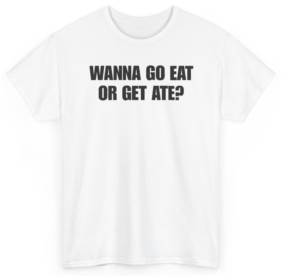 Funny Wanna Go Eat Or Get Ate T-Shirt featuring bold sarcastic humor and graphic design, perfect for casual wear and humor lovers