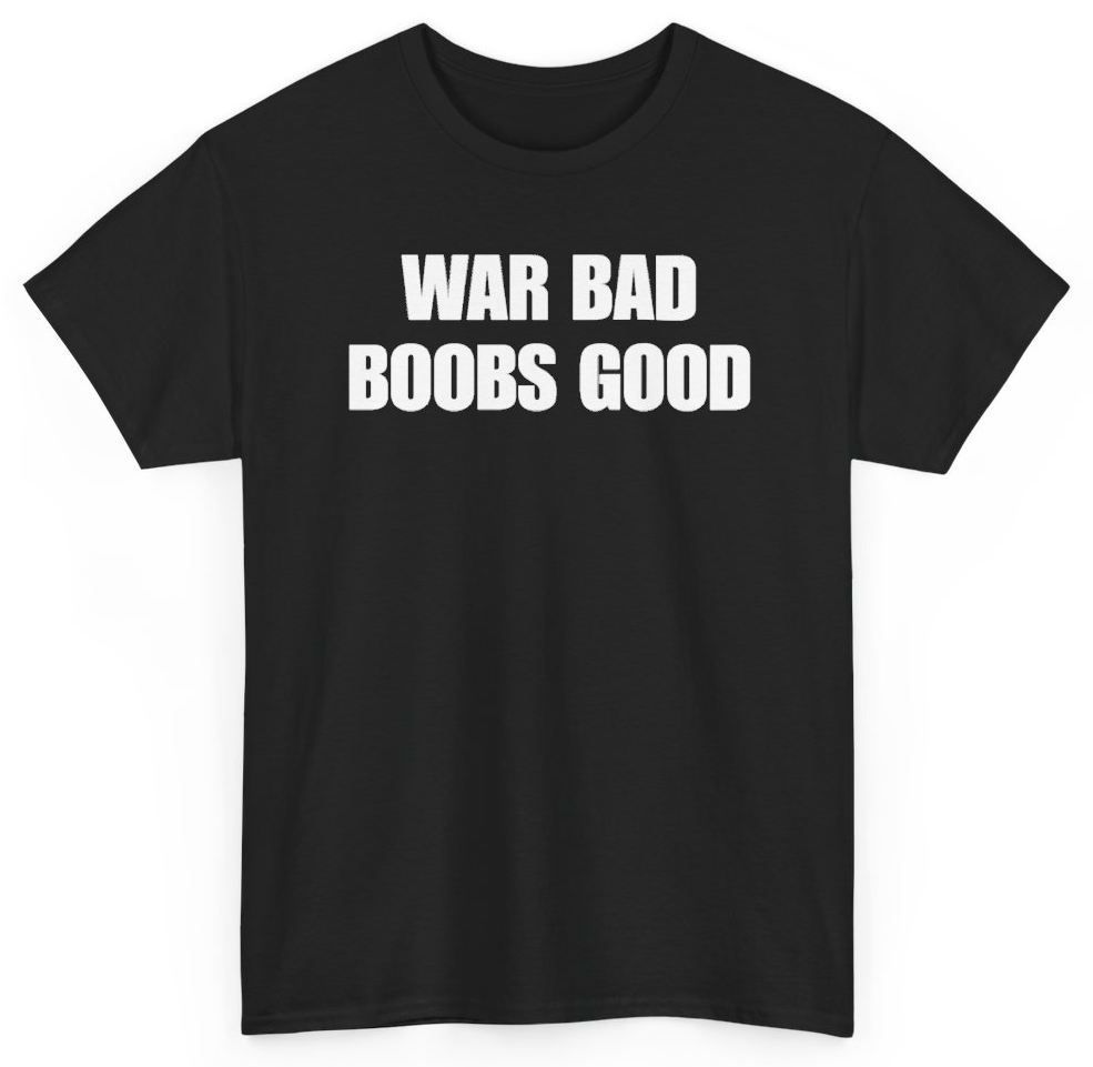 Funny War Bad Boobs Good T-Shirt featuring bold sarcastic humor and graphic design, perfect for casual wear and humor lovers