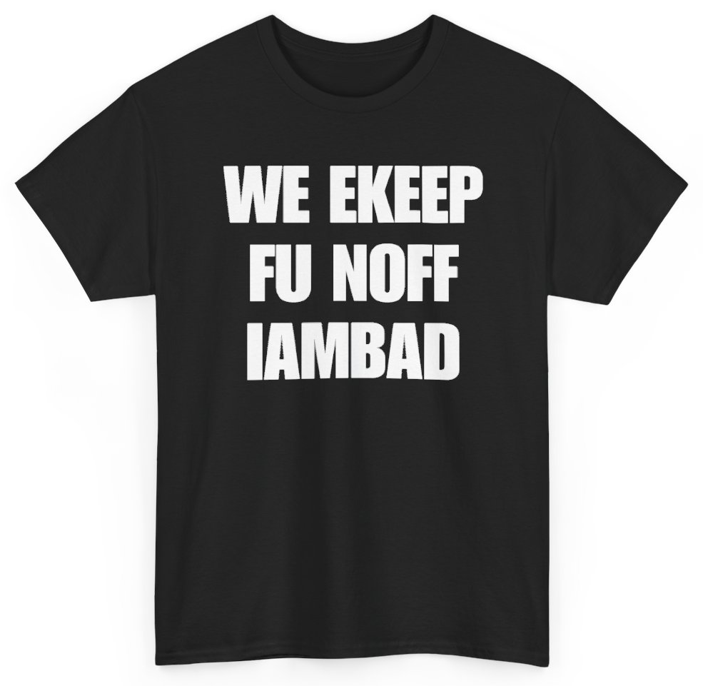 Funny We Ekeep Fu Noff Iambad T-Shirt featuring bold sarcastic humor and graphic design, perfect for casual wear and humor lovers
