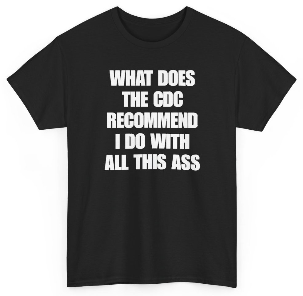 Funny What Does The CDC Recommend I Do With All This Ass T-Shirt featuring bold sarcastic humor and graphic design, perfect for casual wear and humor lovers