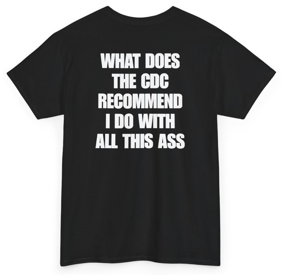 Funny What Does The CDC Recommend I Do With All This Ass (BACKPRINT) T-Shirt featuring bold sarcastic humor and graphic design, perfect for casual wear and humor lovers