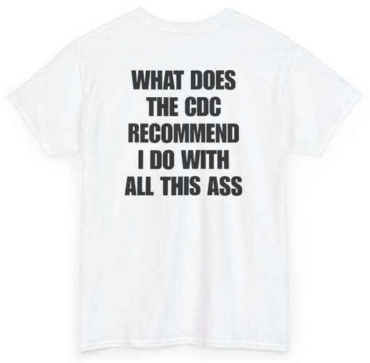 Funny What Does The CDC Recommend I Do With All This Ass (BACKPRINT) T-Shirt featuring bold sarcastic humor and graphic design, perfect for casual wear and humor lovers