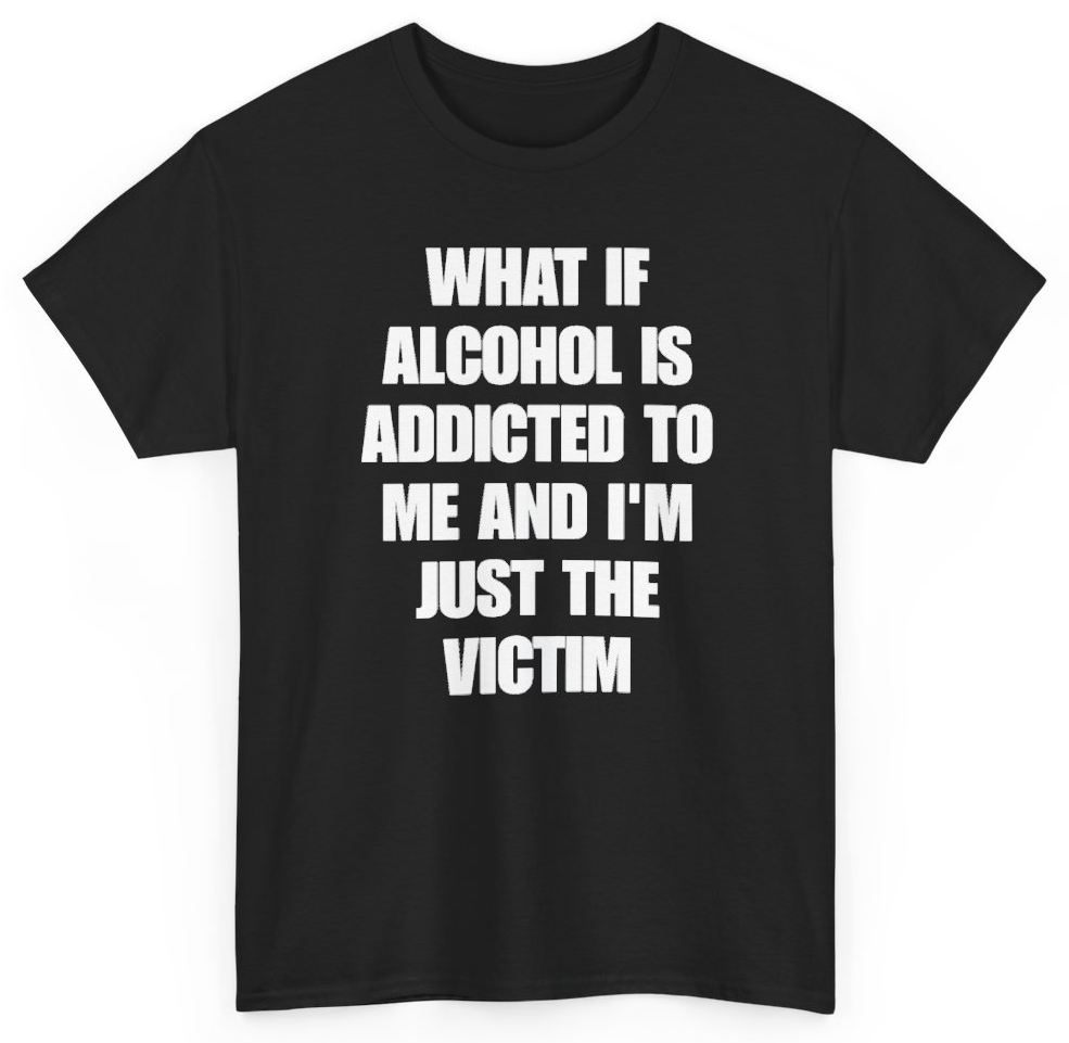 Funny What If Alcohol Is Addicted To Me And I'm Just The Victim T-Shirt featuring bold sarcastic humor and graphic design, perfect for casual wear and humor lovers
