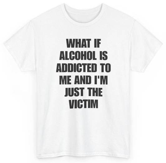 Funny What If Alcohol Is Addicted To Me And I'm Just The Victim T-Shirt featuring bold sarcastic humor and graphic design, perfect for casual wear and humor lovers